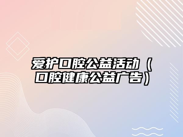 愛護口腔公益活動（口腔健康公益廣告）