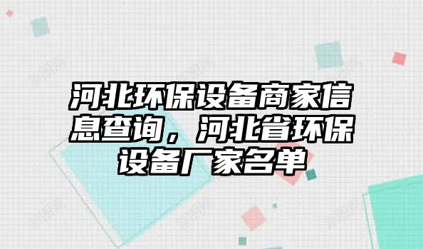 河北環(huán)保設(shè)備商家信息查詢，河北省環(huán)保設(shè)備廠家名單