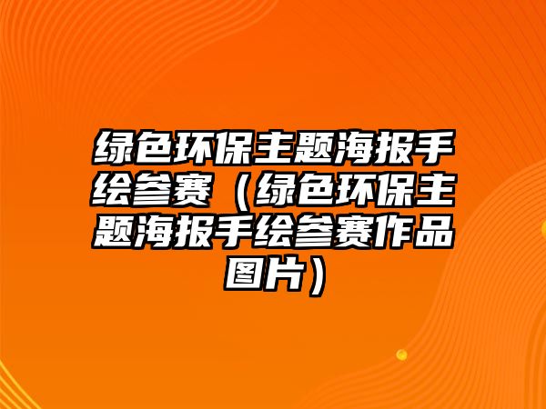 綠色環(huán)保主題海報手繪參賽（綠色環(huán)保主題海報手繪參賽作品圖片）