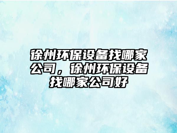 徐州環(huán)保設備找哪家公司，徐州環(huán)保設備找哪家公司好