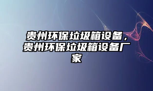 貴州環(huán)保垃圾箱設(shè)備，貴州環(huán)保垃圾箱設(shè)備廠家