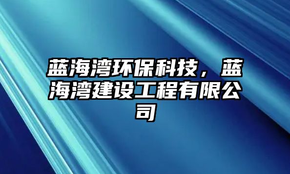 藍海灣環(huán)?？萍迹{海灣建設工程有限公司