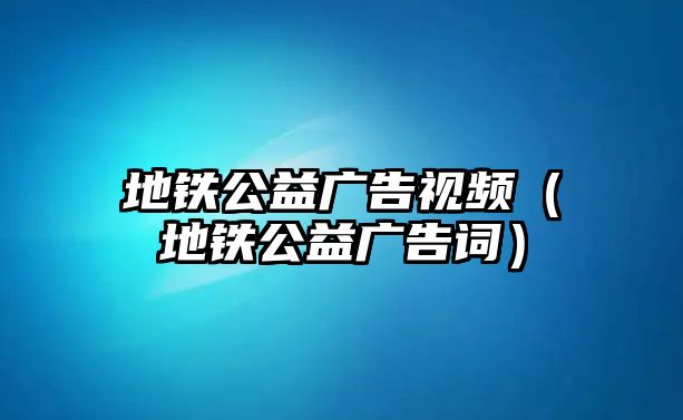 地鐵公益廣告視頻（地鐵公益廣告詞）