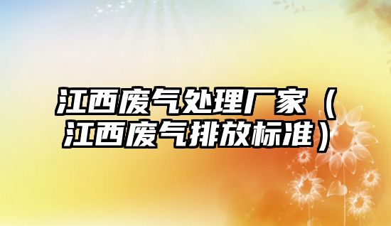 江西廢氣處理廠家（江西廢氣排放標準）