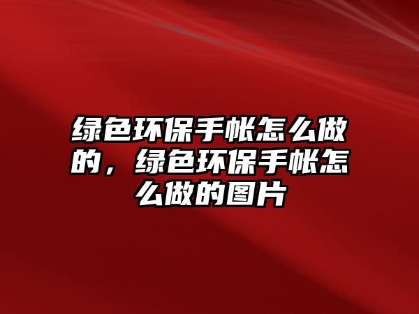 綠色環(huán)保手帳怎么做的，綠色環(huán)保手帳怎么做的圖片