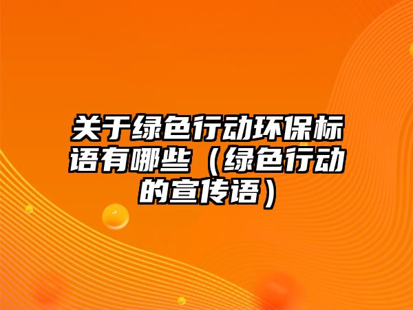 關于綠色行動環(huán)保標語有哪些（綠色行動的宣傳語）