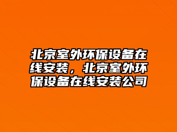 北京室外環(huán)保設(shè)備在線安裝，北京室外環(huán)保設(shè)備在線安裝公司