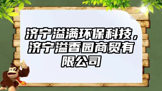 濟寧溢滿環(huán)?？萍?，濟寧溢香園商貿(mào)有限公司