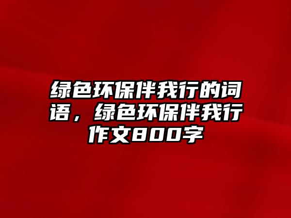 綠色環(huán)保伴我行的詞語，綠色環(huán)保伴我行作文800字