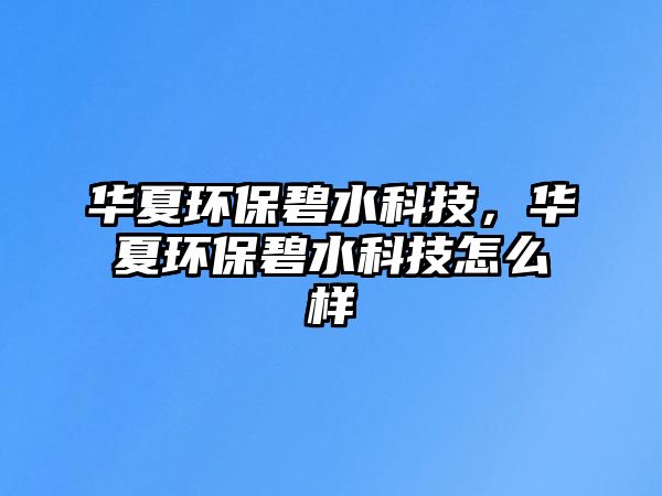 華夏環(huán)保碧水科技，華夏環(huán)保碧水科技怎么樣