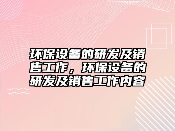 環(huán)保設備的研發(fā)及銷售工作，環(huán)保設備的研發(fā)及銷售工作內容