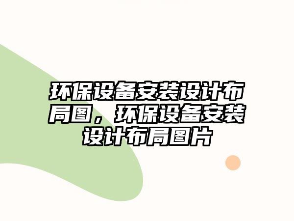 環(huán)保設(shè)備安裝設(shè)計布局圖，環(huán)保設(shè)備安裝設(shè)計布局圖片