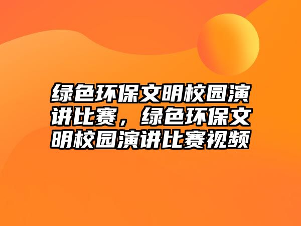 綠色環(huán)保文明校園演講比賽，綠色環(huán)保文明校園演講比賽視頻