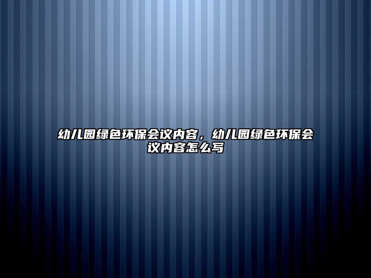 幼兒園綠色環(huán)保會議內(nèi)容，幼兒園綠色環(huán)保會議內(nèi)容怎么寫