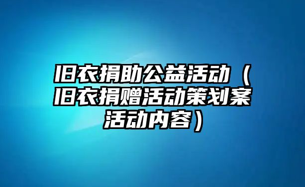 舊衣捐助公益活動(dòng)（舊衣捐贈(zèng)活動(dòng)策劃案活動(dòng)內(nèi)容）