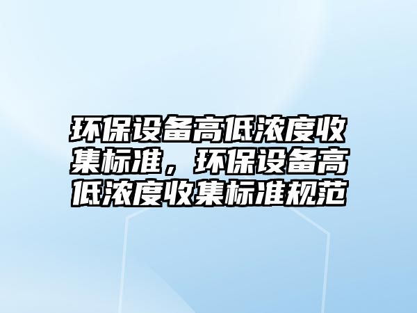 環(huán)保設備高低濃度收集標準，環(huán)保設備高低濃度收集標準規(guī)范