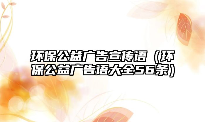 環(huán)保公益廣告宣傳語（環(huán)保公益廣告語大全56條）