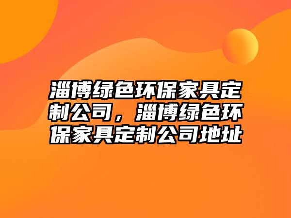 淄博綠色環(huán)保家具定制公司，淄博綠色環(huán)保家具定制公司地址