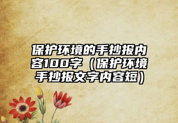 保護(hù)環(huán)境的手抄報(bào)內(nèi)容100字（保護(hù)環(huán)境手抄報(bào)文字內(nèi)容短）