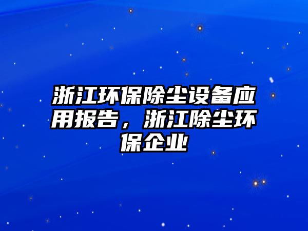 浙江環(huán)保除塵設備應用報告，浙江除塵環(huán)保企業(yè)