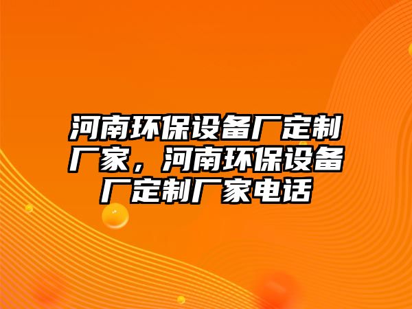 河南環(huán)保設(shè)備廠定制廠家，河南環(huán)保設(shè)備廠定制廠家電話