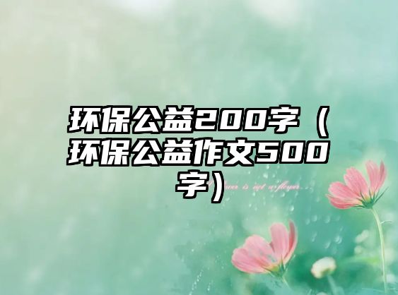 環(huán)保公益200字（環(huán)保公益作文500字）