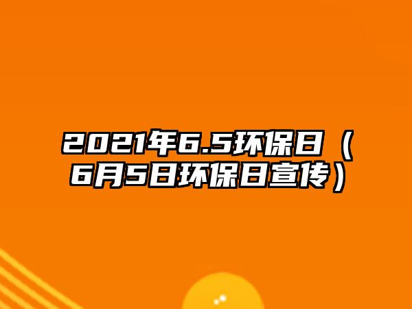 2021年6.5環(huán)保日（6月5日環(huán)保日宣傳）