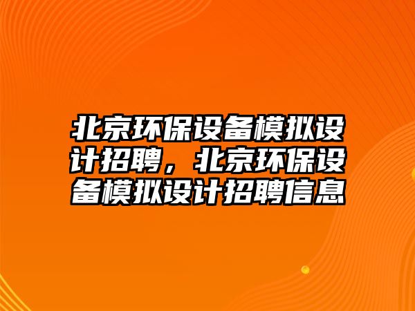 北京環(huán)保設備模擬設計招聘，北京環(huán)保設備模擬設計招聘信息