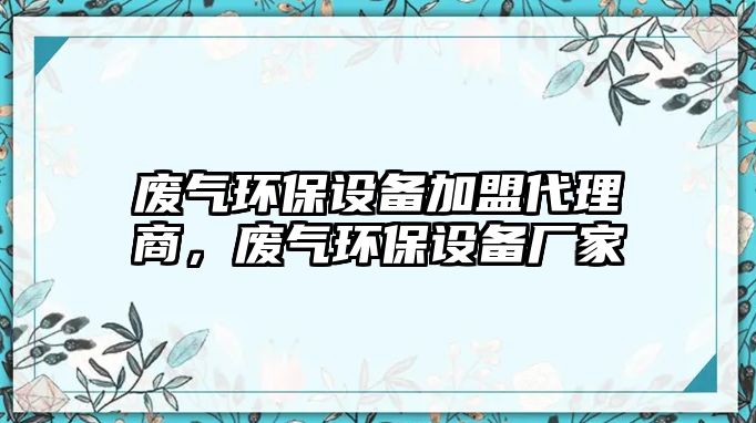 廢氣環(huán)保設(shè)備加盟代理商，廢氣環(huán)保設(shè)備廠家