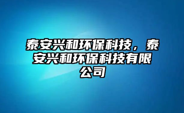 泰安興和環(huán)?？萍?，泰安興和環(huán)保科技有限公司