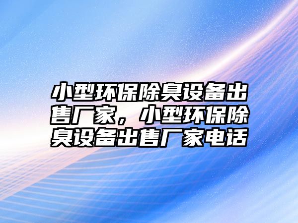 小型環(huán)保除臭設備出售廠家，小型環(huán)保除臭設備出售廠家電話