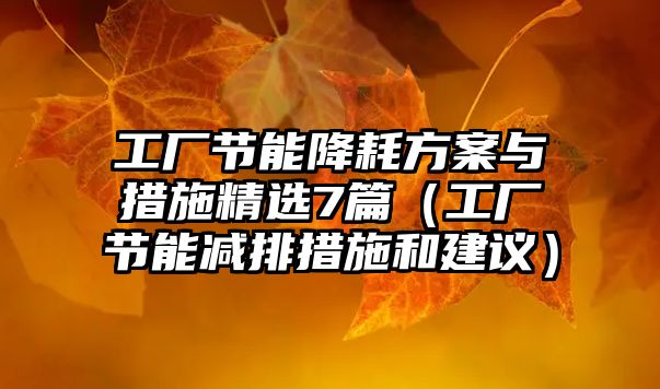 工廠節(jié)能降耗方案與措施精選7篇（工廠節(jié)能減排措施和建議）