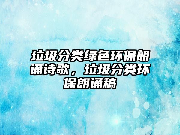 垃圾分類(lèi)綠色環(huán)保朗誦詩(shī)歌，垃圾分類(lèi)環(huán)保朗誦稿