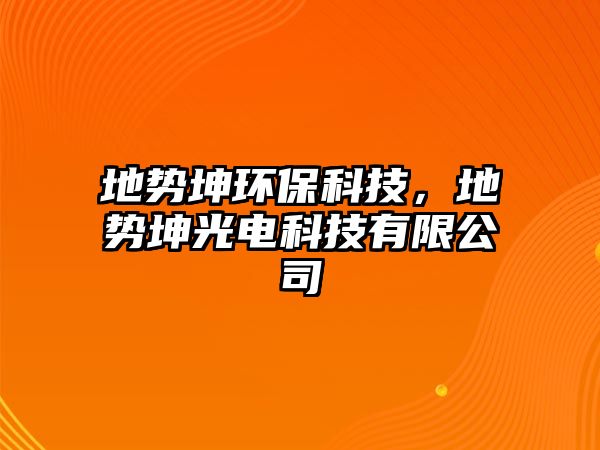 地勢坤環(huán)保科技，地勢坤光電科技有限公司