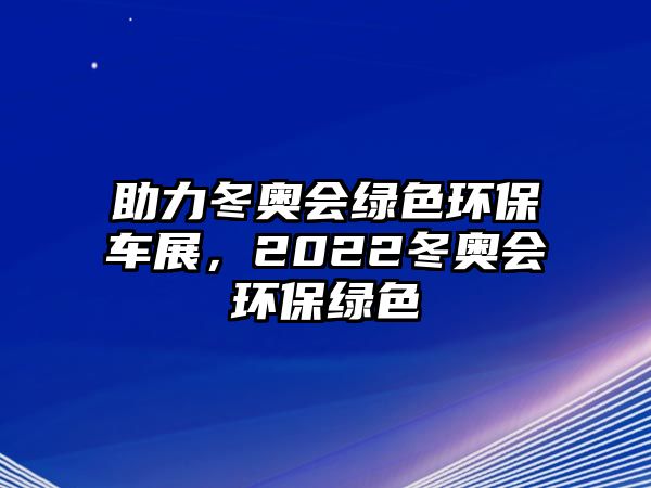 助力冬奧會綠色環(huán)保車展，2022冬奧會環(huán)保綠色