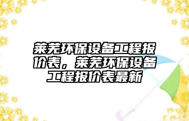 萊蕪環(huán)保設備工程報價表，萊蕪環(huán)保設備工程報價表最新