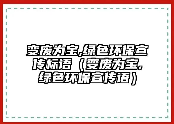 變廢為寶,綠色環(huán)保宣傳標(biāo)語（變廢為寶,綠色環(huán)保宣傳語）