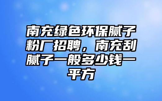 南充綠色環(huán)保膩?zhàn)臃蹚S招聘，南充刮膩?zhàn)右话愣嗌馘X一平方