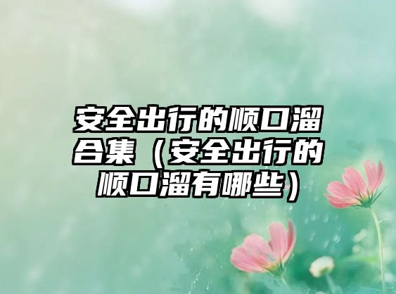 安全出行的順口溜合集（安全出行的順口溜有哪些）