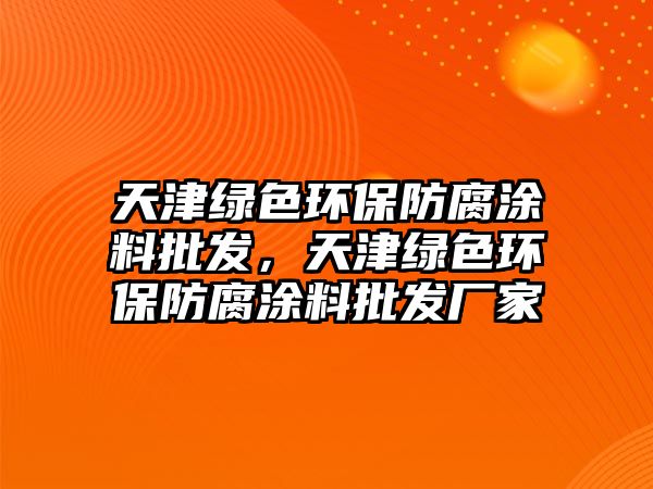 天津綠色環(huán)保防腐涂料批發(fā)，天津綠色環(huán)保防腐涂料批發(fā)廠家