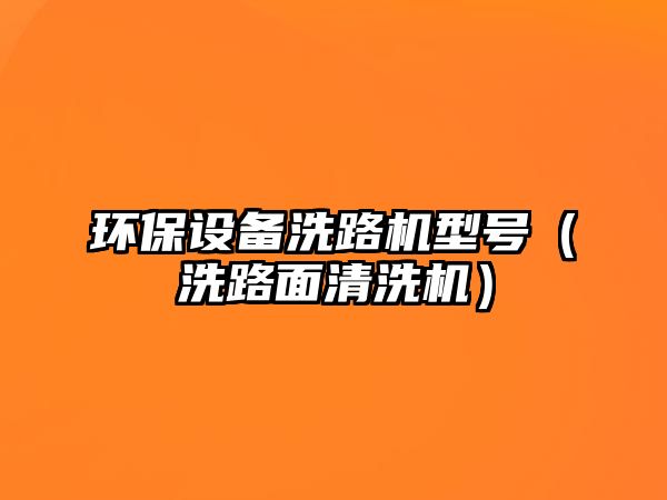 環(huán)保設(shè)備洗路機(jī)型號(hào)（洗路面清洗機(jī)）