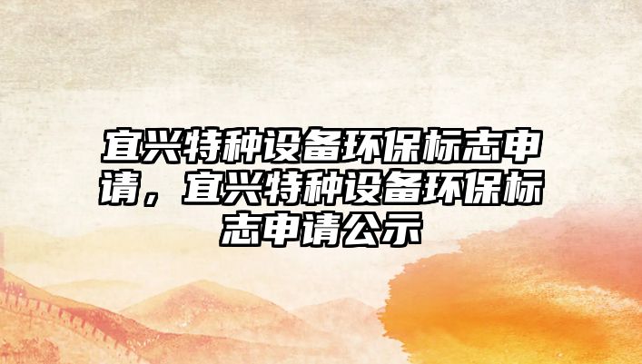 宜興特種設備環(huán)保標志申請，宜興特種設備環(huán)保標志申請公示