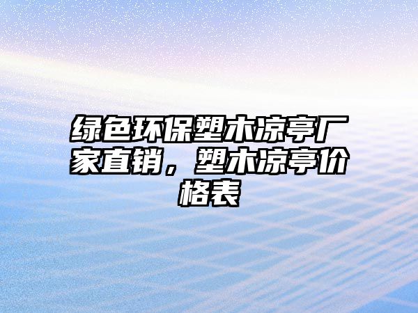 綠色環(huán)保塑木涼亭廠家直銷，塑木涼亭價格表