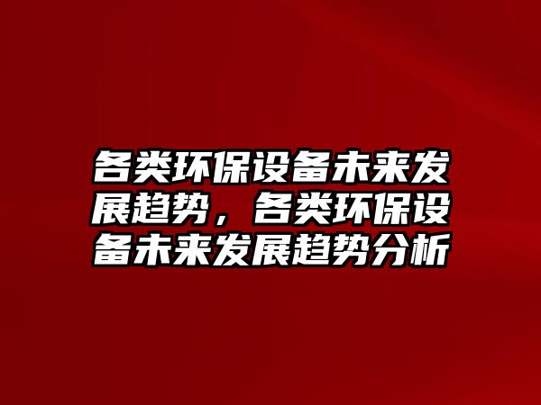 各類環(huán)保設備未來發(fā)展趨勢，各類環(huán)保設備未來發(fā)展趨勢分析