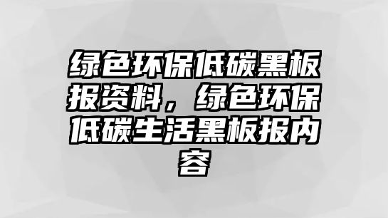 綠色環(huán)保低碳黑板報資料，綠色環(huán)保低碳生活黑板報內(nèi)容