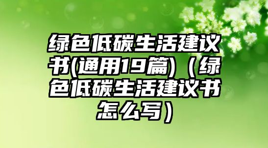 綠色低碳生活建議書(shū)(通用19篇)（綠色低碳生活建議書(shū)怎么寫(xiě)）