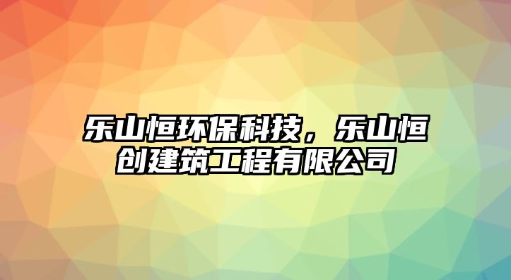 樂山恒環(huán)?？萍迹瑯飞胶銊?chuàng)建筑工程有限公司