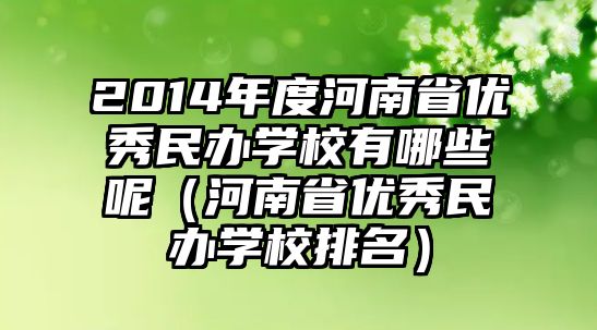 2014年度河南省優(yōu)秀民辦學(xué)校有哪些呢（河南省優(yōu)秀民辦學(xué)校排名）