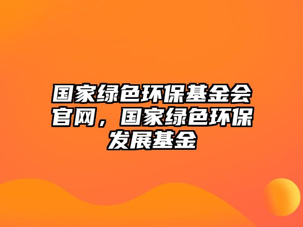 國家綠色環(huán)保基金會(huì)官網(wǎng)，國家綠色環(huán)保發(fā)展基金