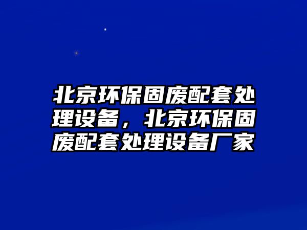 北京環(huán)保固廢配套處理設(shè)備，北京環(huán)保固廢配套處理設(shè)備廠家